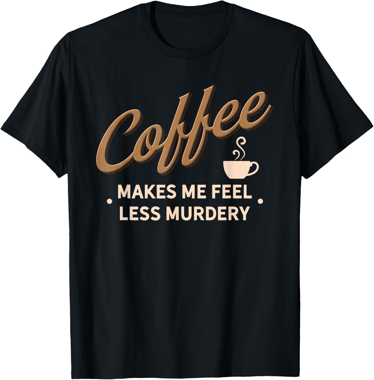Coffee Makes Me Feel Less Murdery Funny Caffeine Addict T-Shirt - T-Shirt | Black