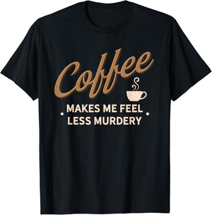 Coffee Makes Me Feel Less Murdery Funny Caffeine Addict T-Shirt - T-Shirt | Black