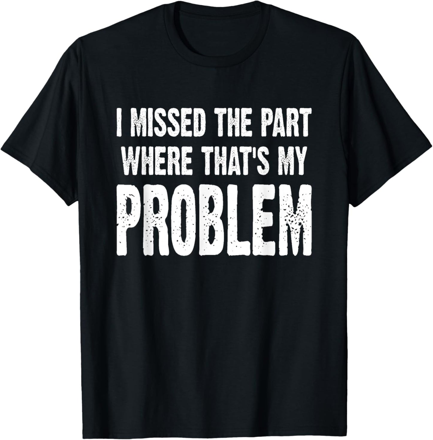 I Missed The Part Where That's My Problem Sarcastic Work T-Shirt - T-Shirt | Black