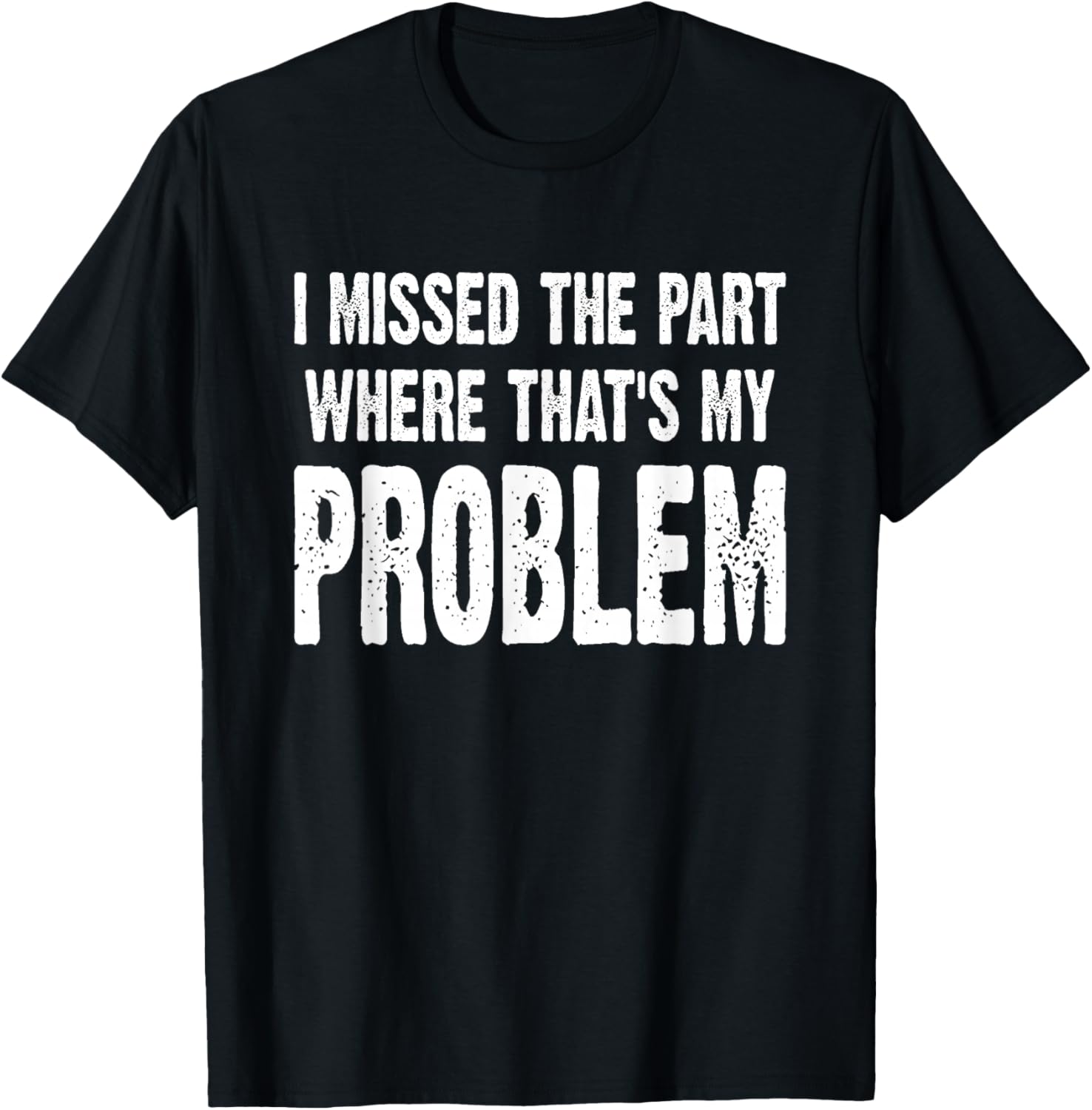 I Missed The Part Where That's My Problem Sarcastic Work T-Shirt - T-Shirt | Black