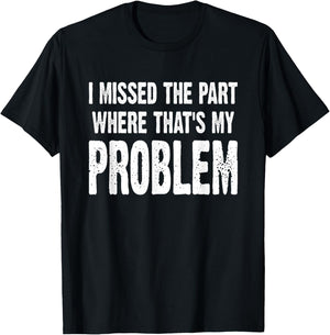 I Missed The Part Where That's My Problem Sarcastic Work T-Shirt - T-Shirt | Black