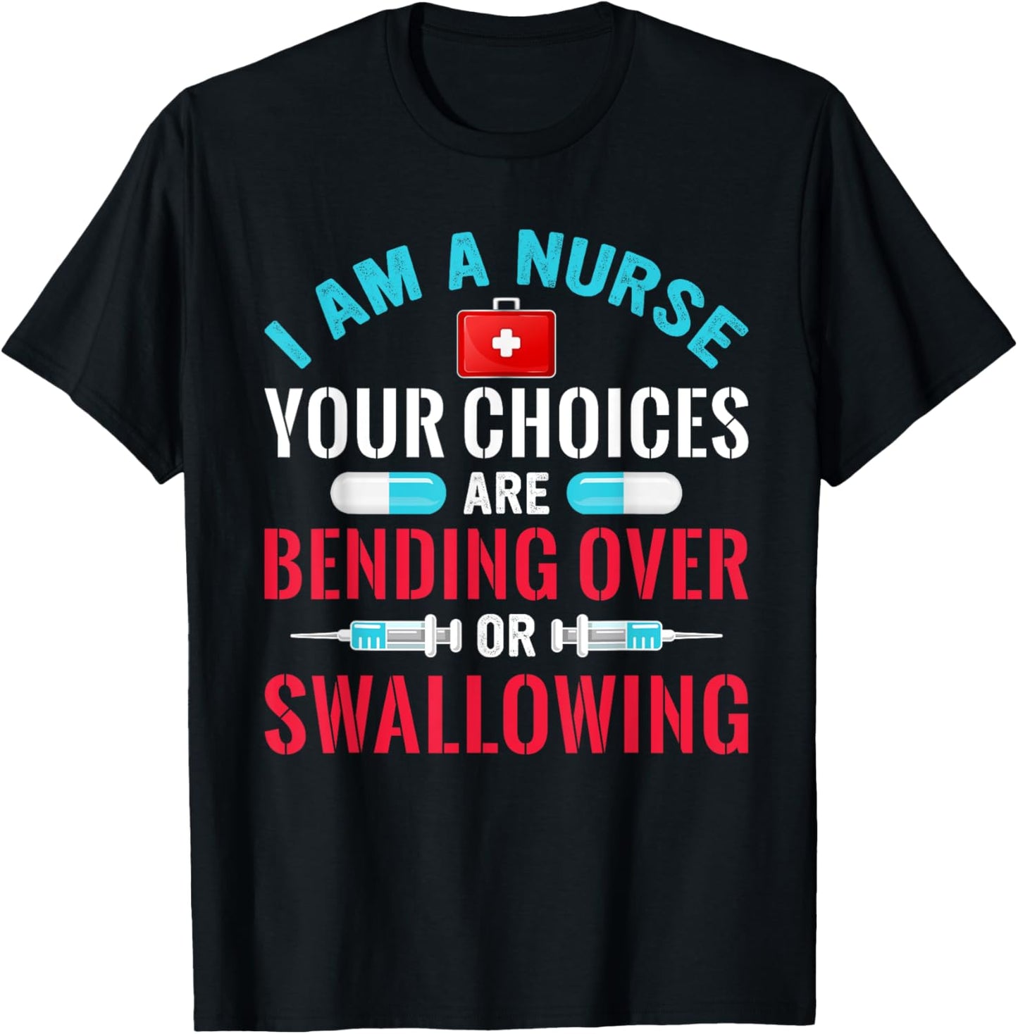 I Am A Nurse Your Choices Are Bending Over Or Swallowing T-Shirt - T-Shirt | Black