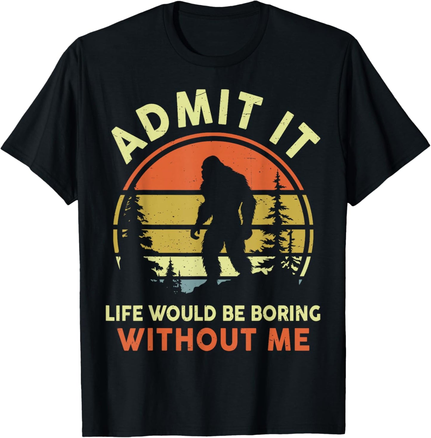 Funny Bigfoot Admit Life Boring Without Me Men Women Dad Mom T-Shirt - T-Shirt | Black