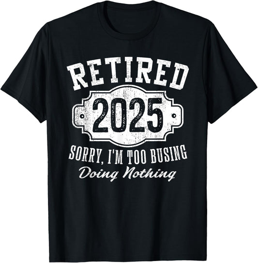 Retired 2025 Sorry I'm Too Busy Doing Nothing Retirement T-Shirt - T-Shirt | Black