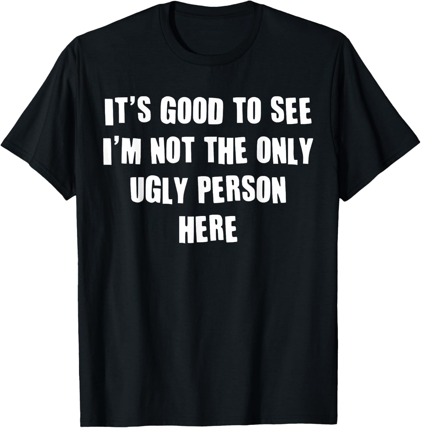 It's Good To See I'm Not The Only Ugly Person Here T-Shirt - T-Shirt | Black