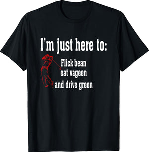 I'm Just Here To Flick Bean Eat Vageen And Drive Green T-Shirt - T-Shirt | Black