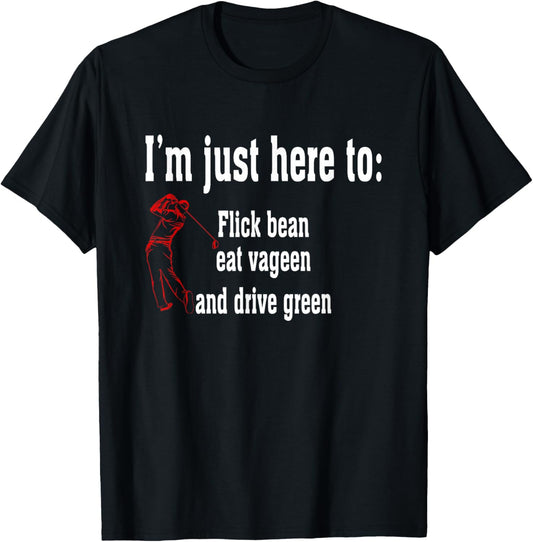 I'm Just Here To Flick Bean Eat Vageen And Drive Green T-Shirt - T-Shirt | Black