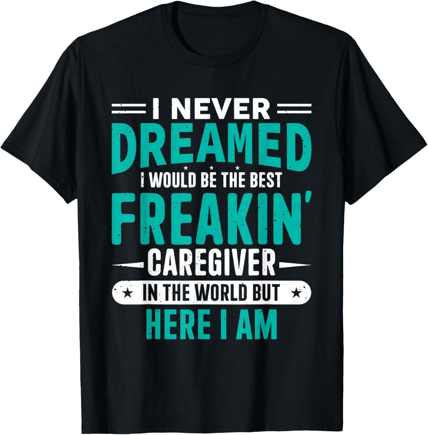 I Never Dreamed I Would Be The Best Freakin' Caregiver T-Shirt - T-Shirt | Black