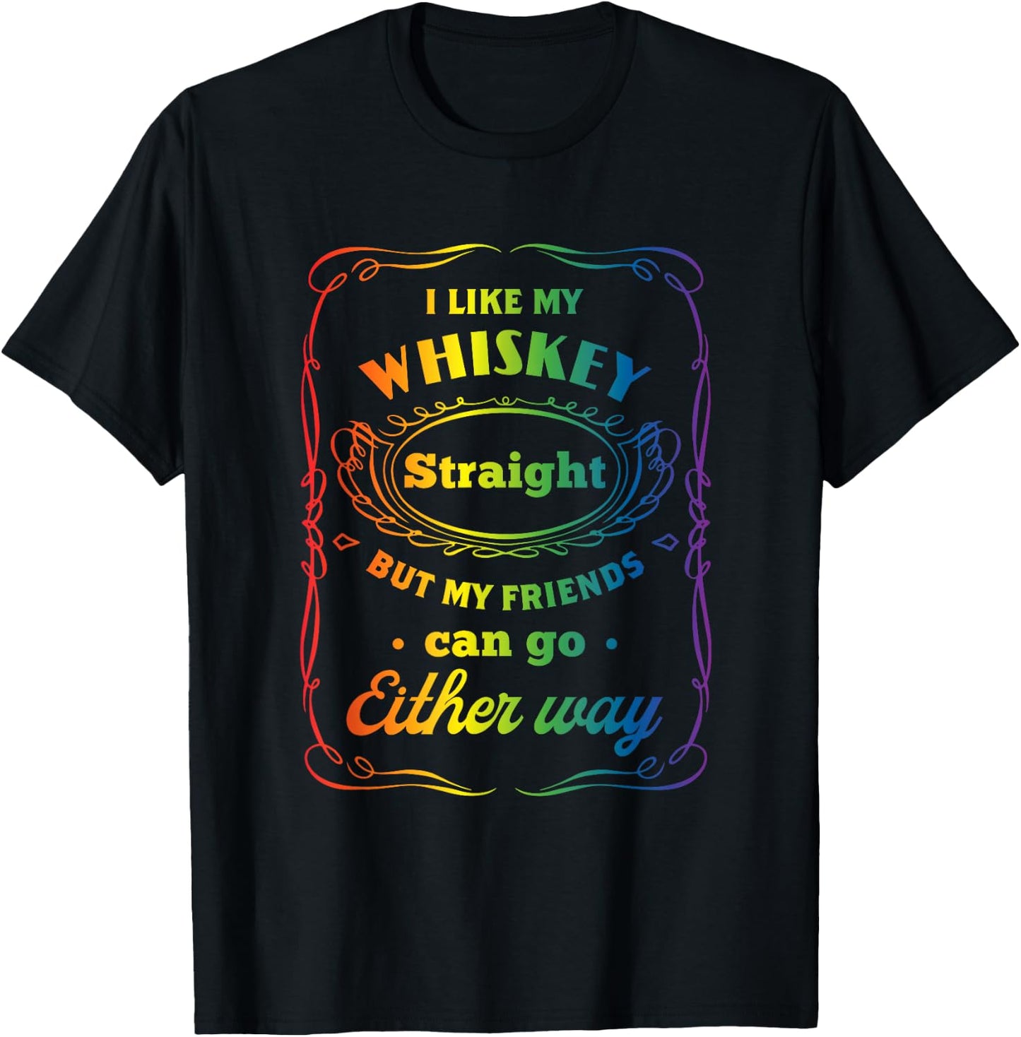 I Like My Whiskey Straight But My Friends Can Go Either Way T-Shirt - T-Shirt | Black