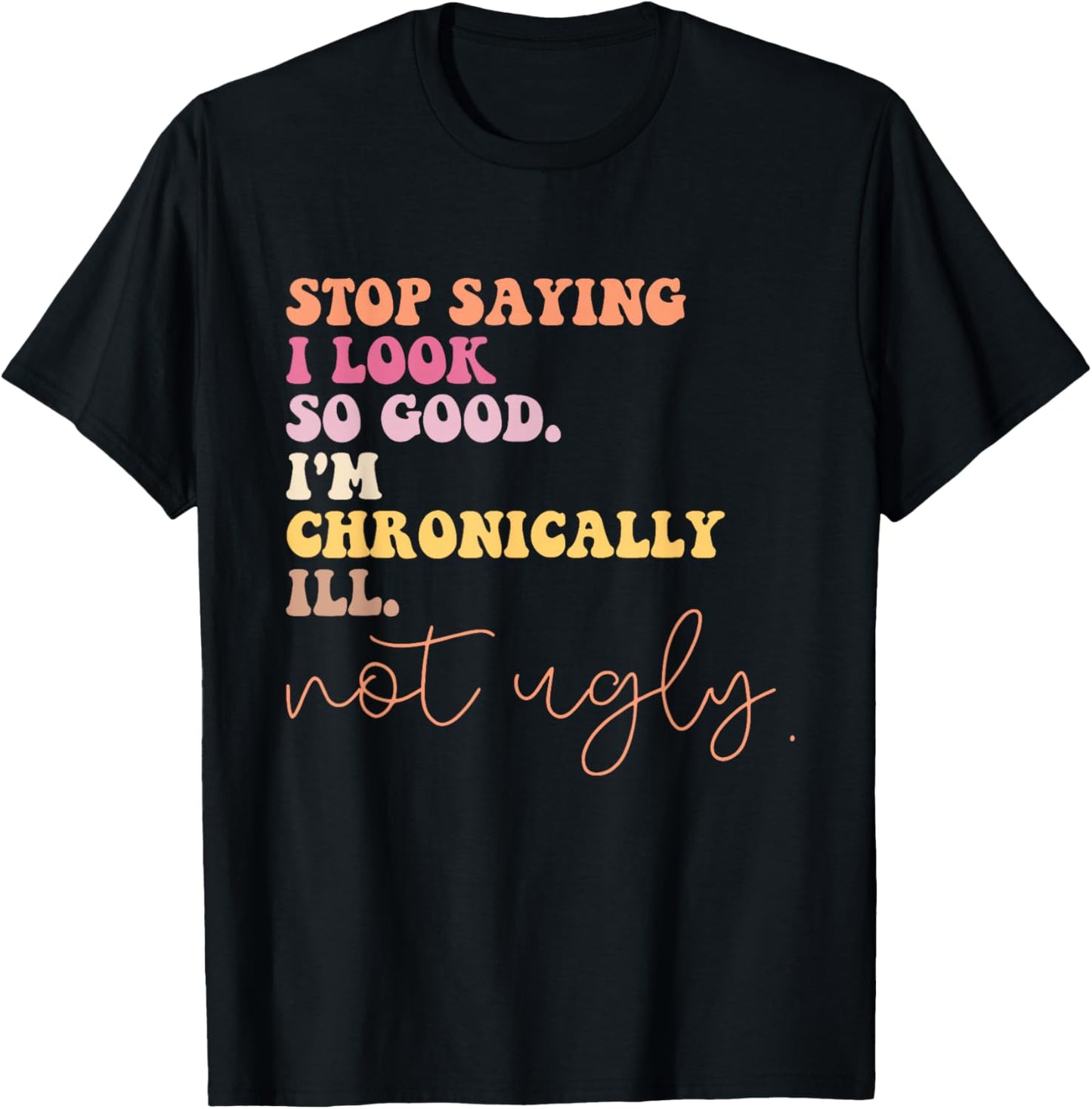 Stop Saying I Look So Good I'm Chronically Ill Not Ugly T-Shirt - T-Shirt | Black