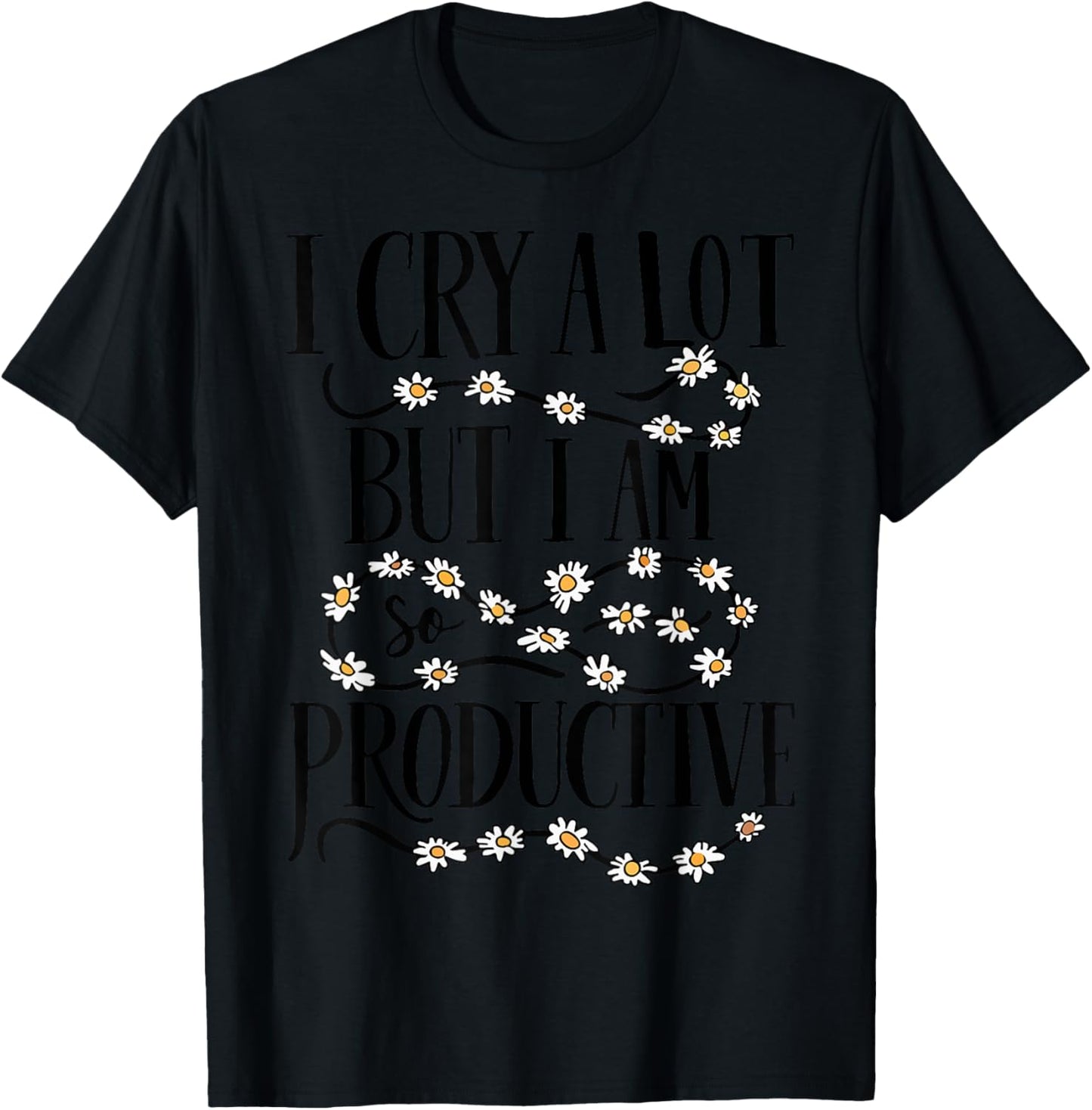 I Cry A Lot But I Am So Productive Funny Saying Quote T-Shirt - T-Shirt | Black