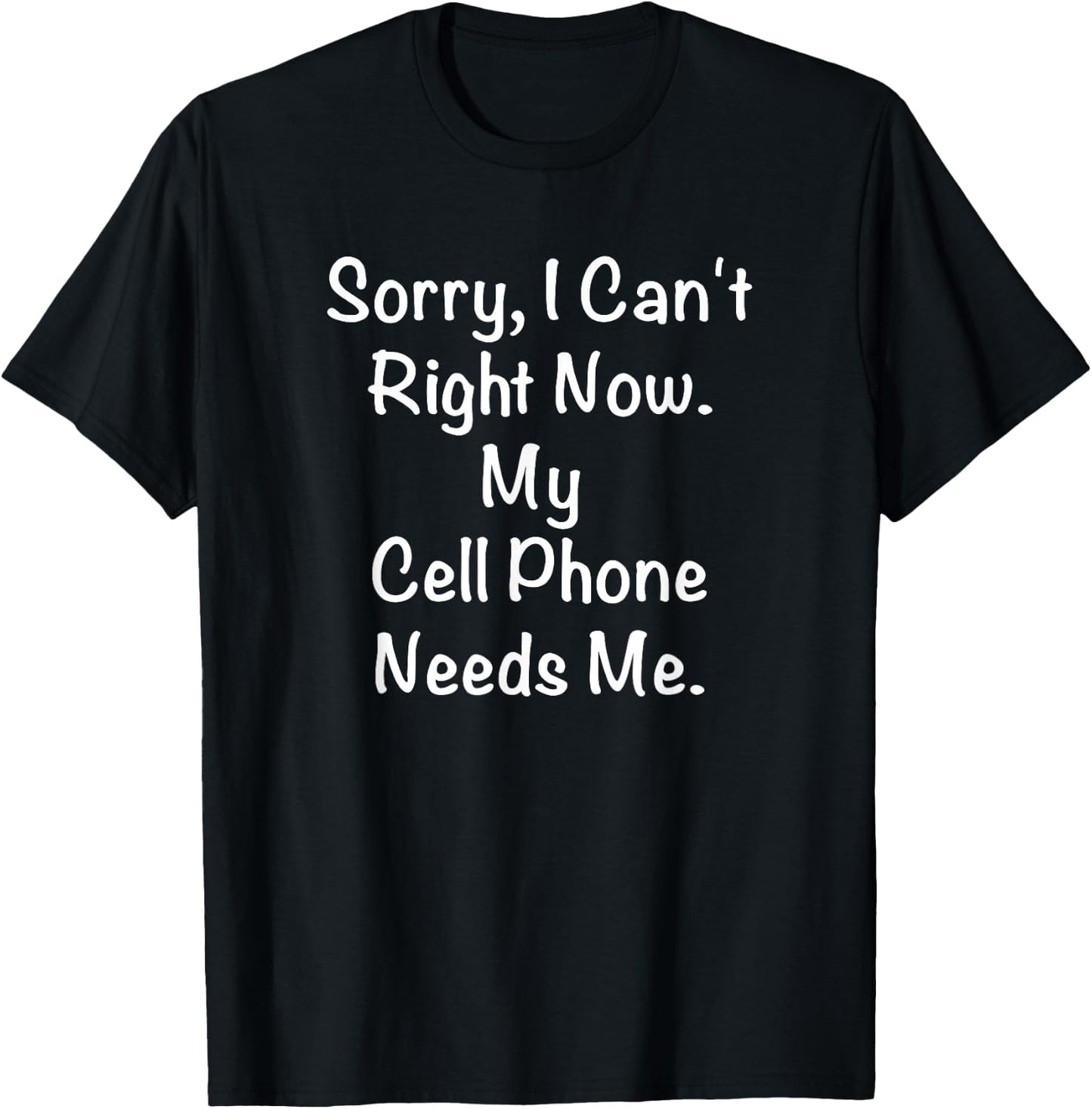 Sorry, I Can't Right Now. My Cell Phone Needs Me. T-Shirt - T-Shirt | Black