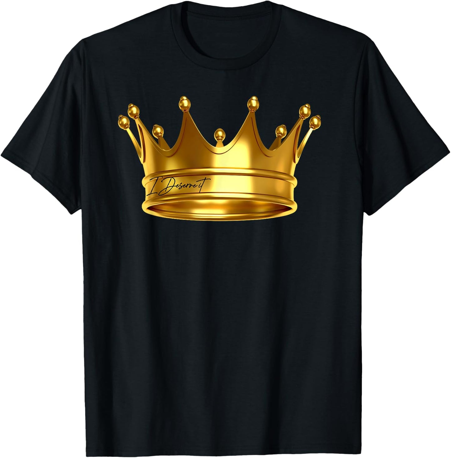 I Deserve It , New King Crown Royalty Prince Birthday Gift T-Shirt - T-Shirt | Black