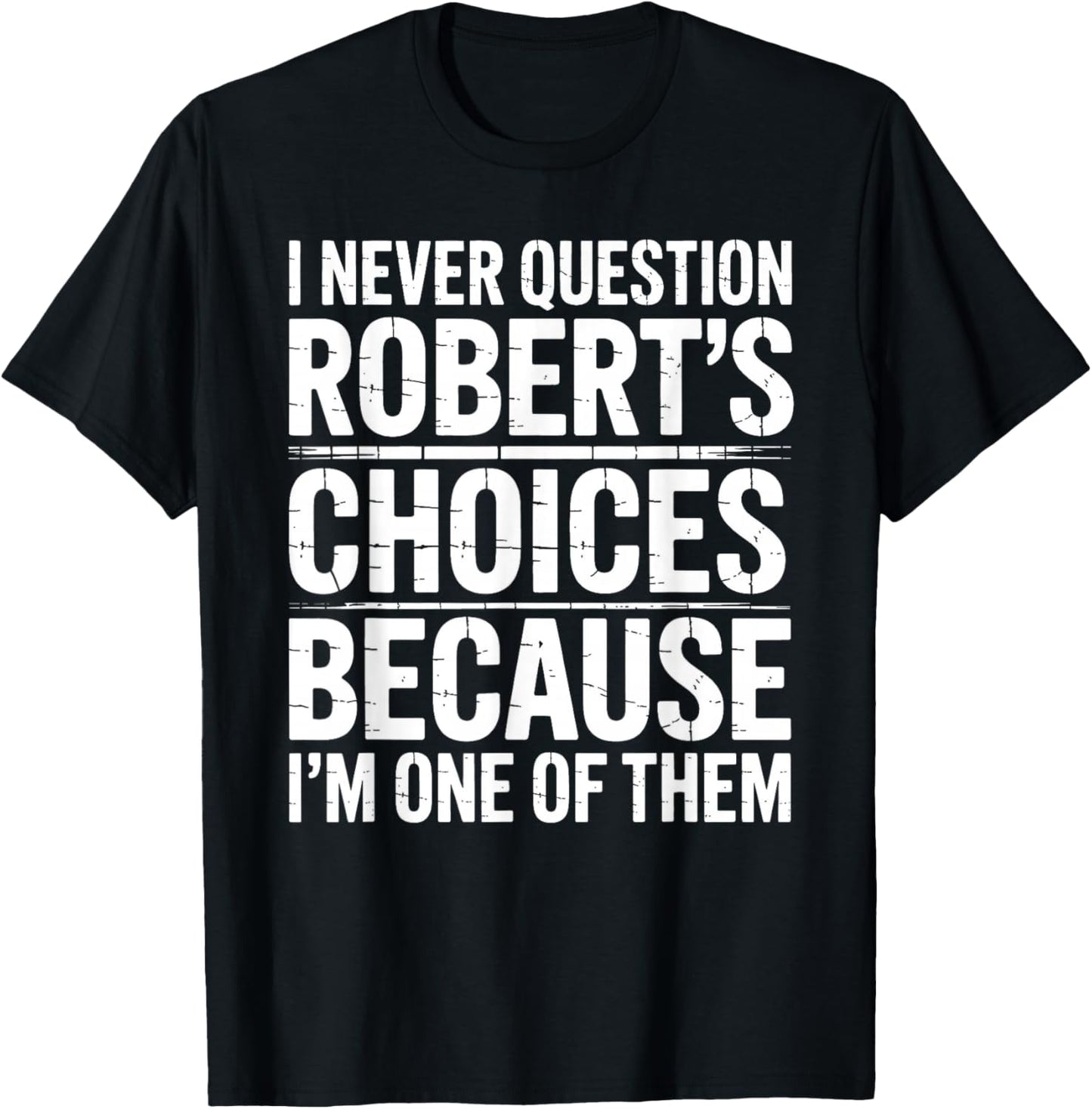 I Never Question Robert's Choices Because I'm One of Them T-Shirt - T-Shirt | Black