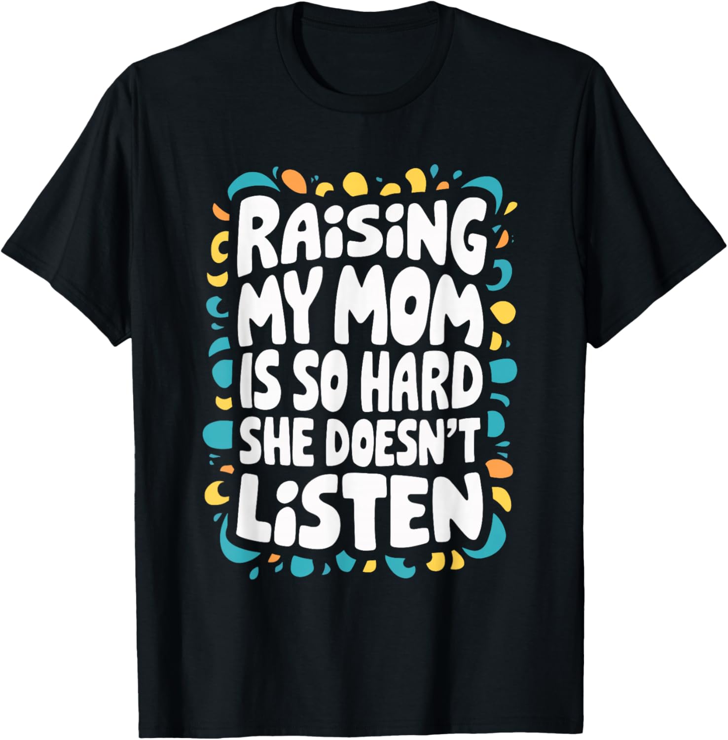 Raising My Mom Is So Hard She Doesn't Listen T-Shirt - T-Shirt | Black