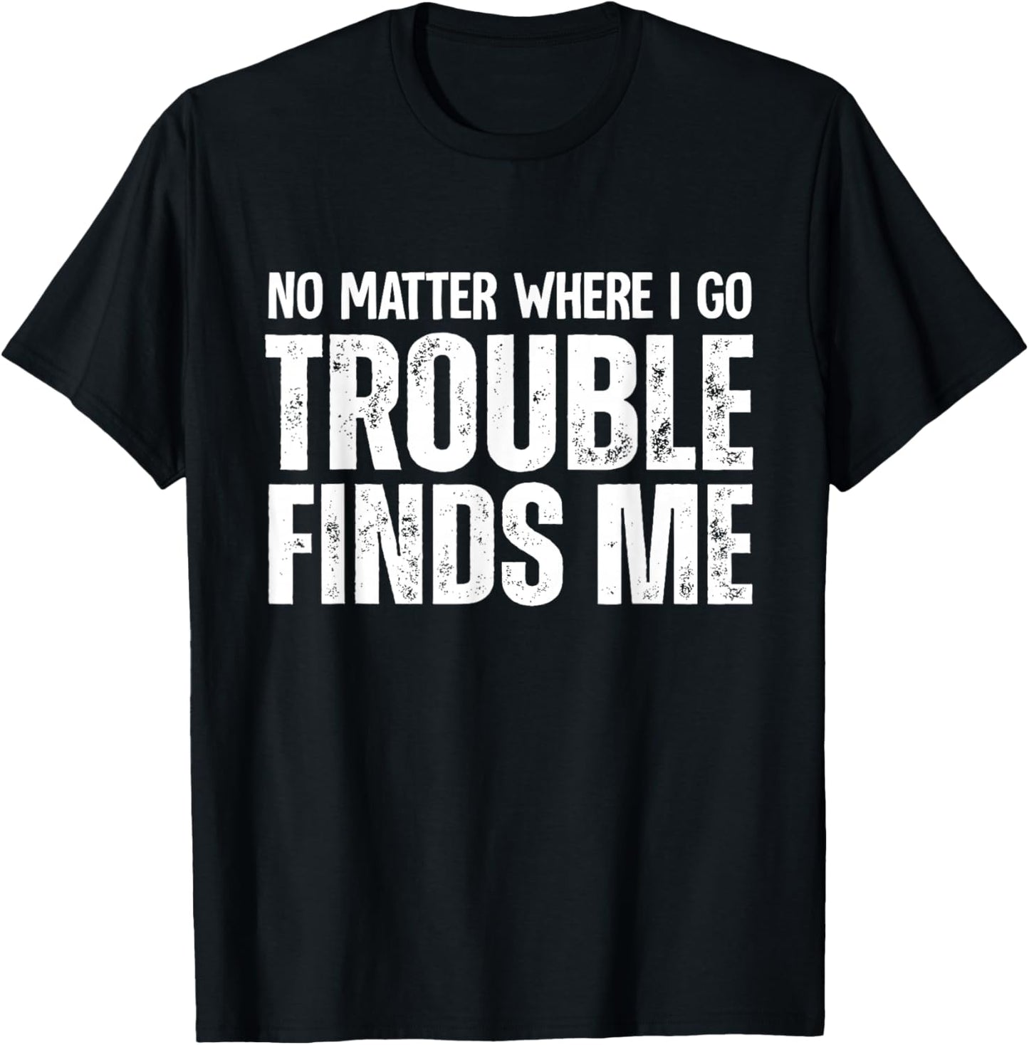 No Matter Where I Go Trouble Finds Me T-Shirt - T-Shirt | Black
