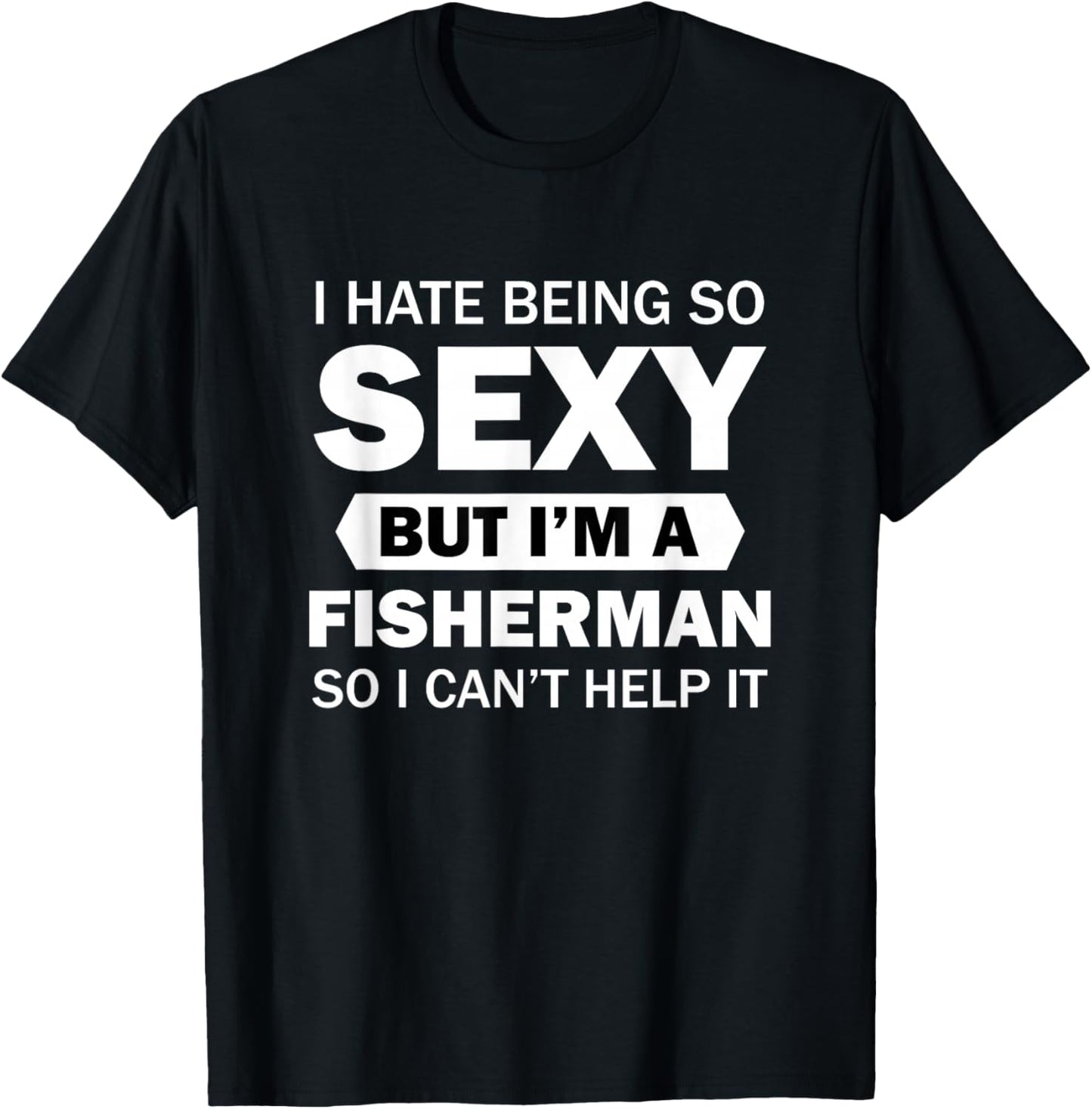 I Hate Being So Sexy But I'm A Fisherman So I Can't Help It T-Shirt - T-Shirt | Black