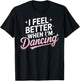 I Feel Better When I'm Dancing Fun Dance Lover T-Shirt - T-Shirt | Black