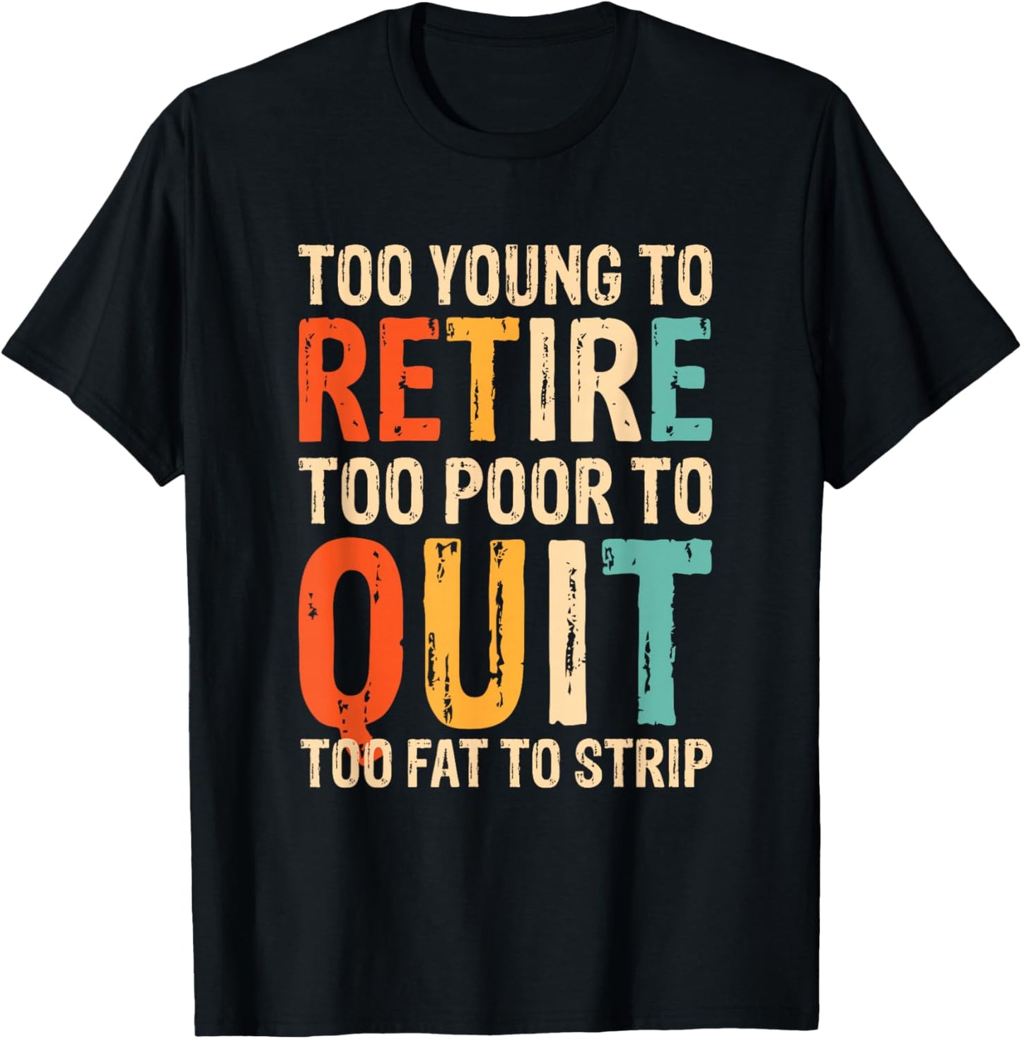 Too Young To Retire Too Poor To Quit Too Fat To Strip T-Shirt - T-Shirt | Black