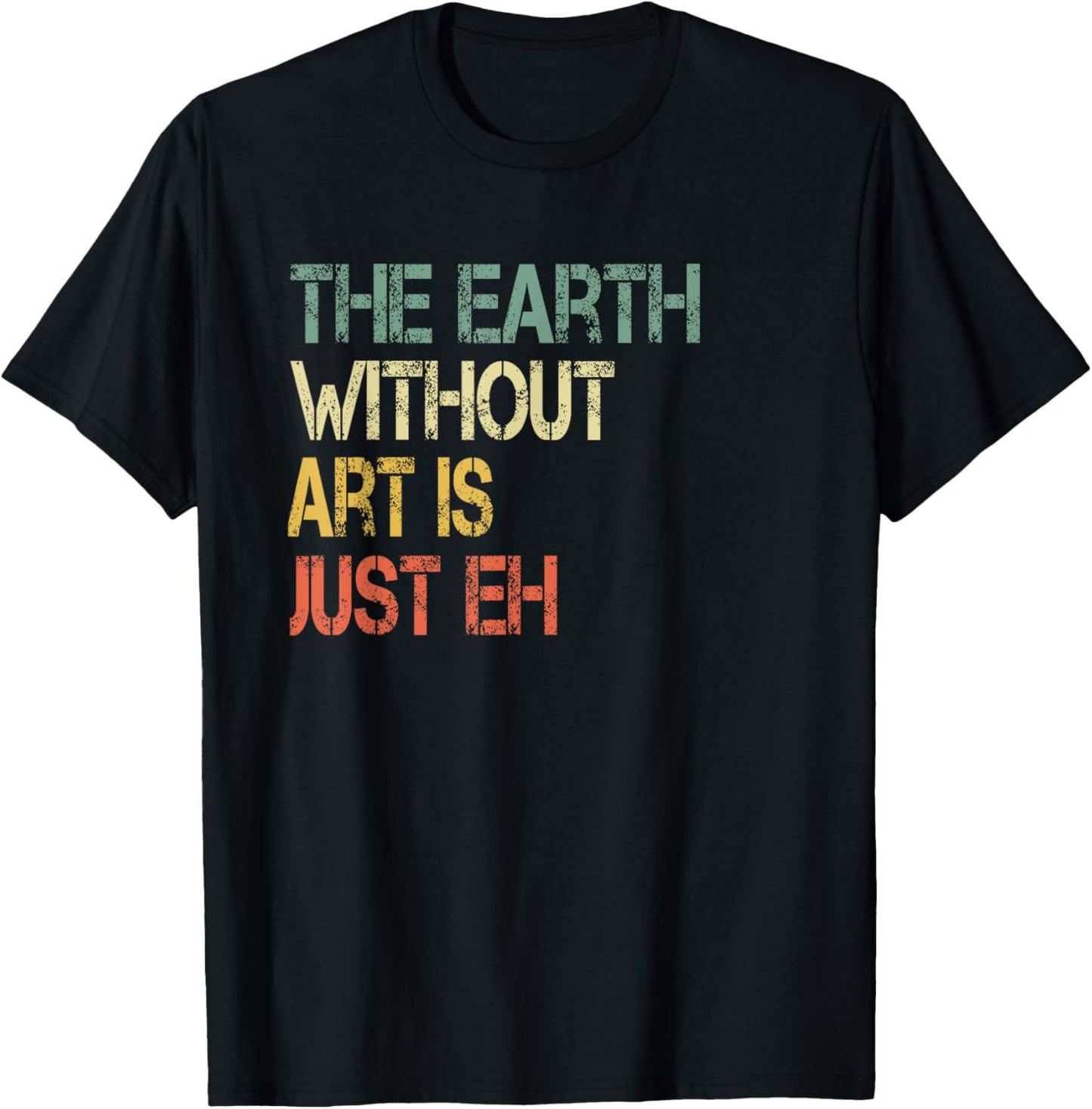 Retro Art Lover Teacher Sayings Art Class Apparel Earth Without Art Is Just Eh Artist Pun Humor Art Teacher T-Shirt - T-Shirt | Black