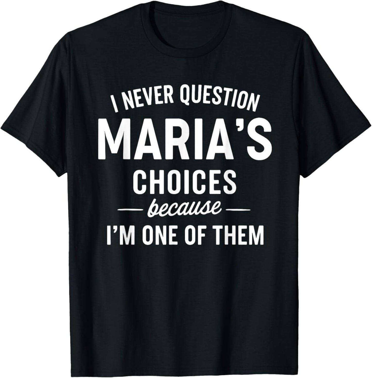 I Never Question MARIA'S Choices Because I'm One of Them T-Shirt - T-Shirt | Black