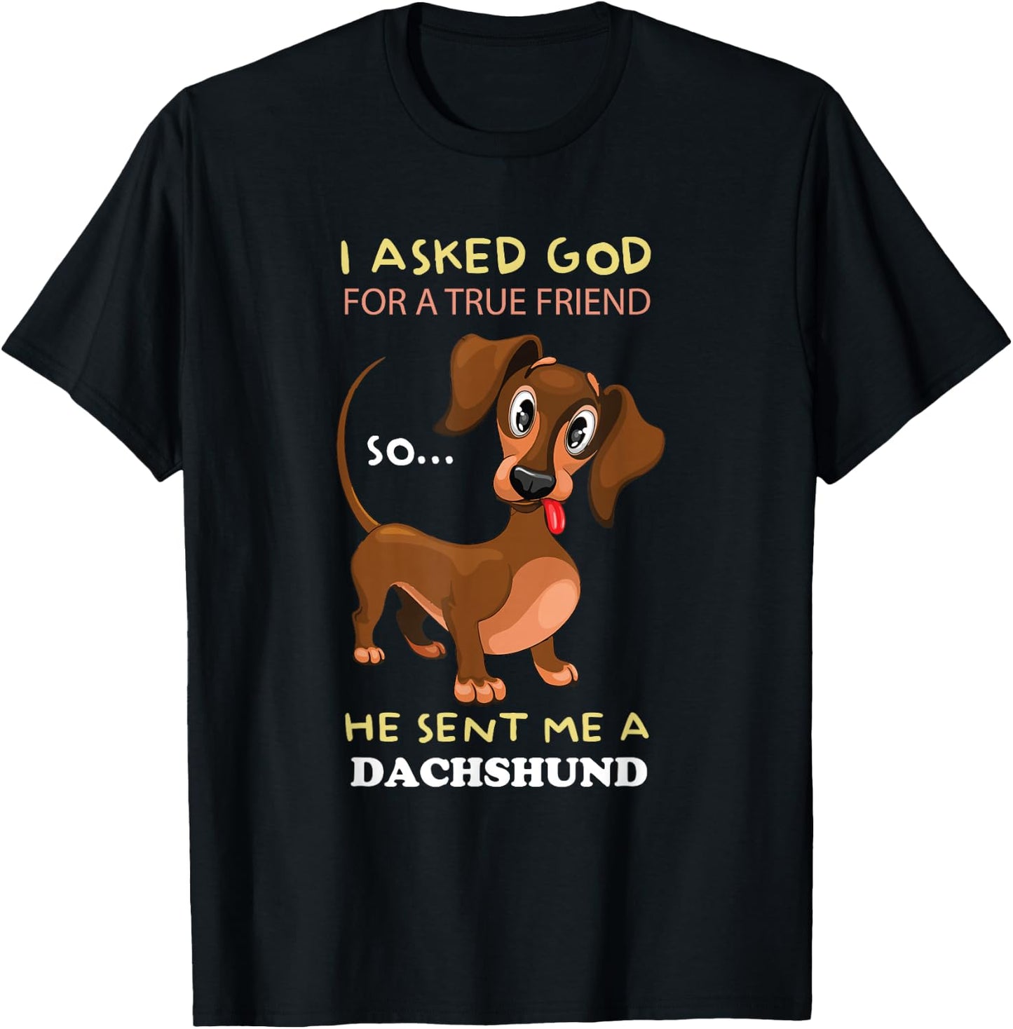 I asked God for a true friend and he sent me a Dachshund T-Shirt - T-Shirt | Black
