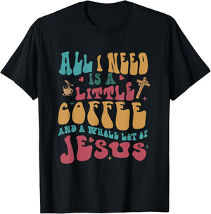 All-I-Need Is A-Little Bit Of Coffee & A Whole Lot Of Jesus T-Shirt - T-Shirt | Black
