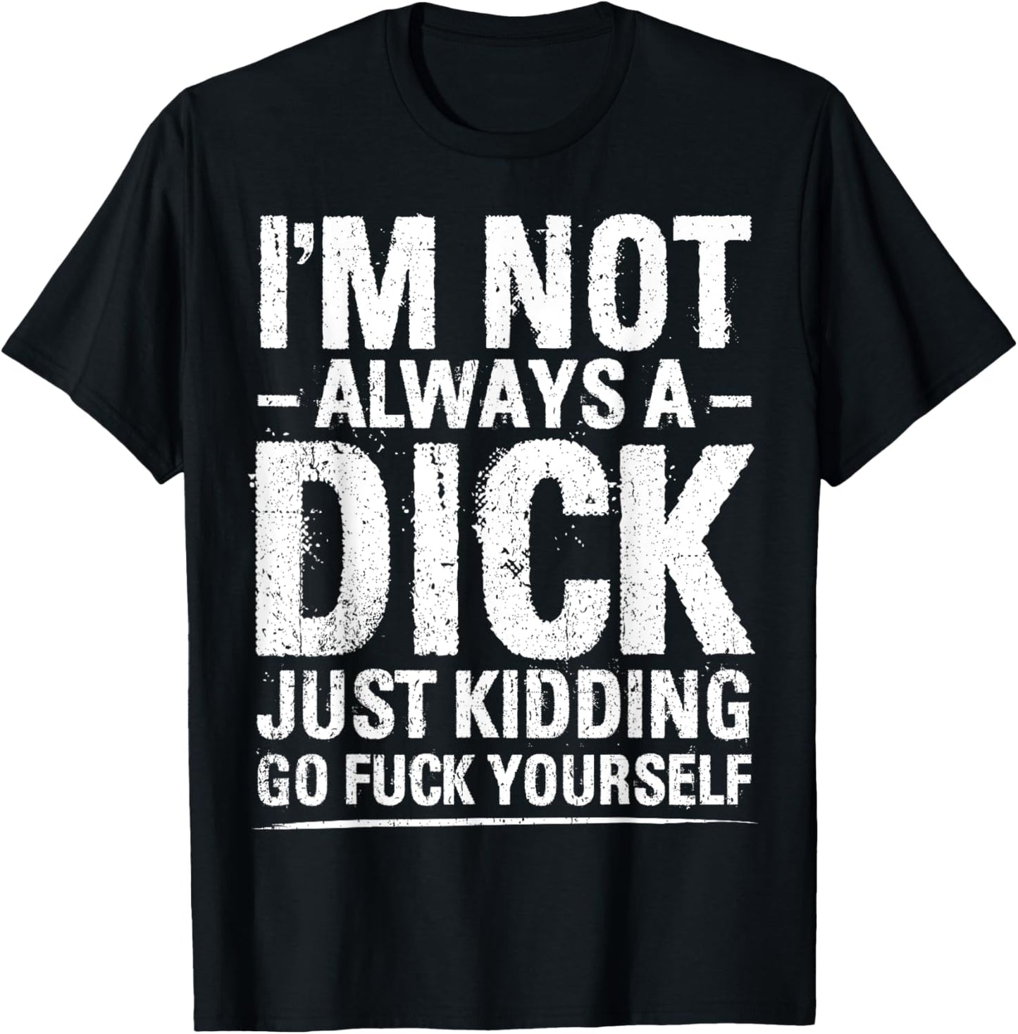 I'm Not Always A Dick - Just Kidding Go Fuck Yourself T-Shirt - T-Shirt | Black