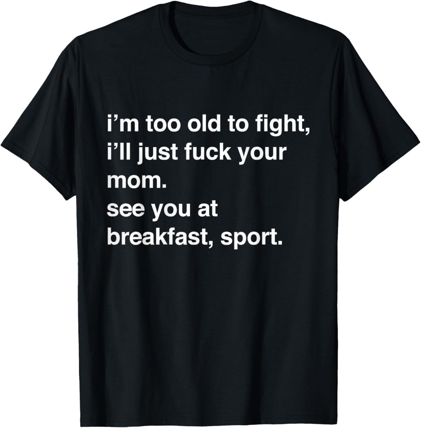 I'm Too Old to Fight I'll Just Fuck Your Mom See You T-Shirt - T-Shirt | Black