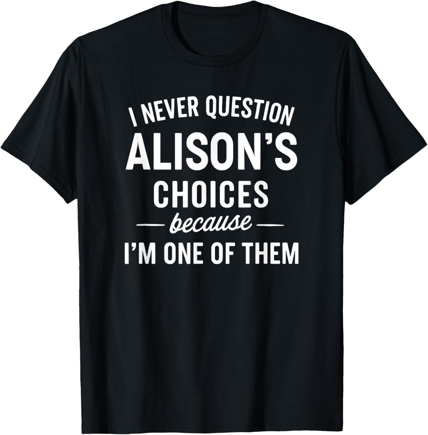 I Never Question ALISON'S Choices Because I'm One of Them T-Shirt - T-Shirt | Black