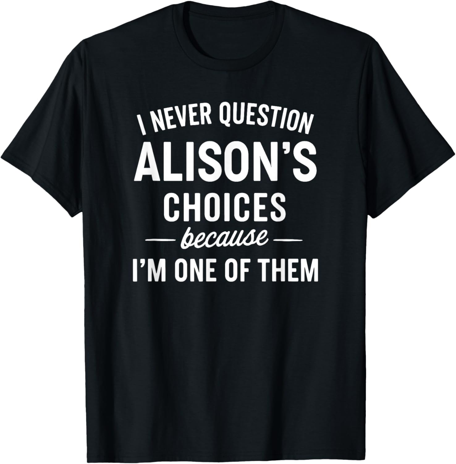 I Never Question ALISON'S Choices Because I'm One of Them T-Shirt - T-Shirt | Black