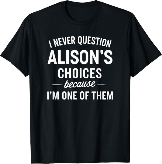 I Never Question ALISON'S Choices Because I'm One of Them T-Shirt - T-Shirt | Black