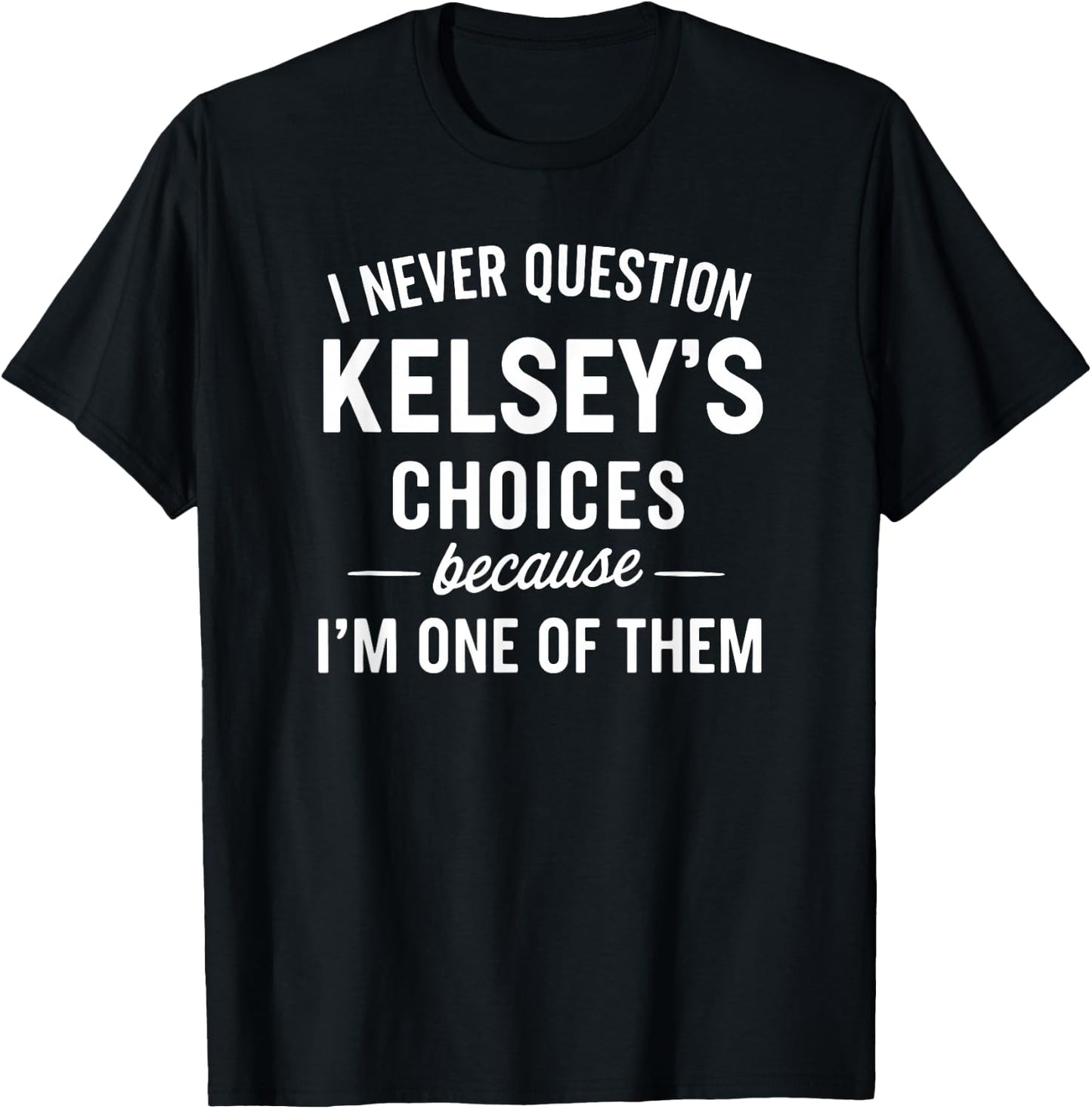 I Never Question KELSEY'S Choices Because I'm One of Them T-Shirt - T-Shirt | Black
