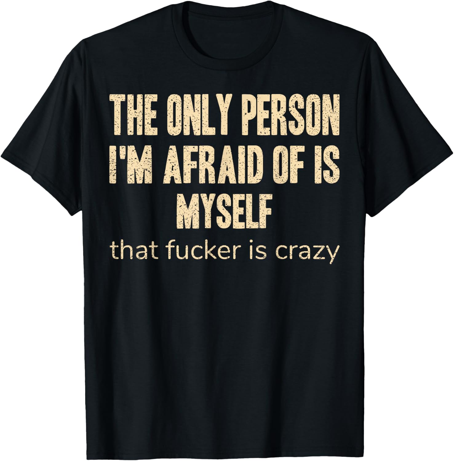 The Only Person I'm Afraid of is Myself that Fucker is Crazy T-Shirt - T-Shirt | Black