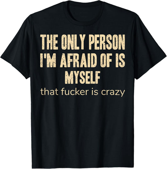 The Only Person I'm Afraid of is Myself that Fucker is Crazy T-Shirt - T-Shirt | Black