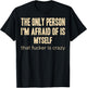 The Only Person I'm Afraid of is Myself that Fucker is Crazy T-Shirt - T-Shirt | Black