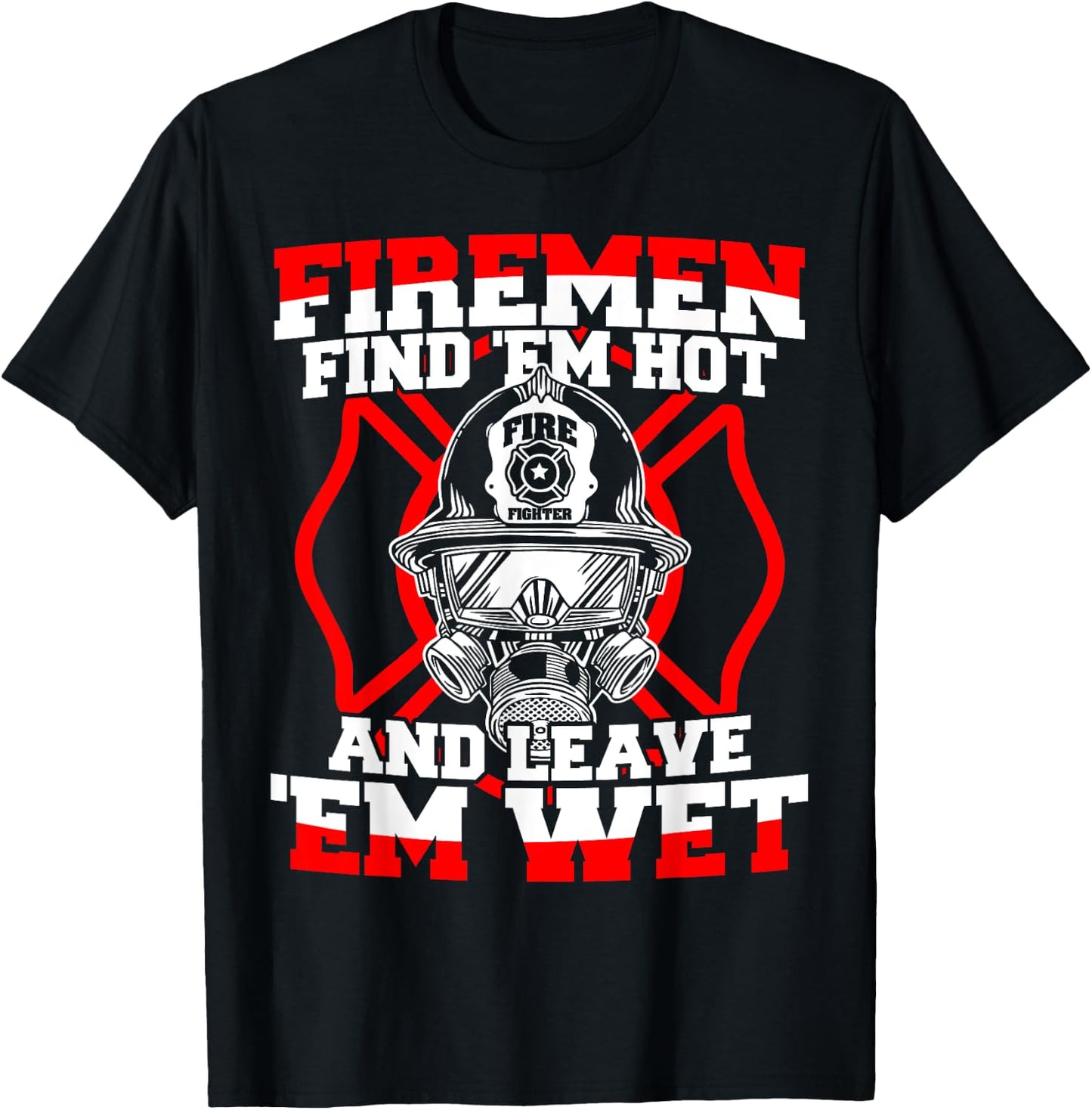 Firefighter Firemen Find 'Em Hot Leave 'Em Wet T-Shirt - T-Shirt | Black