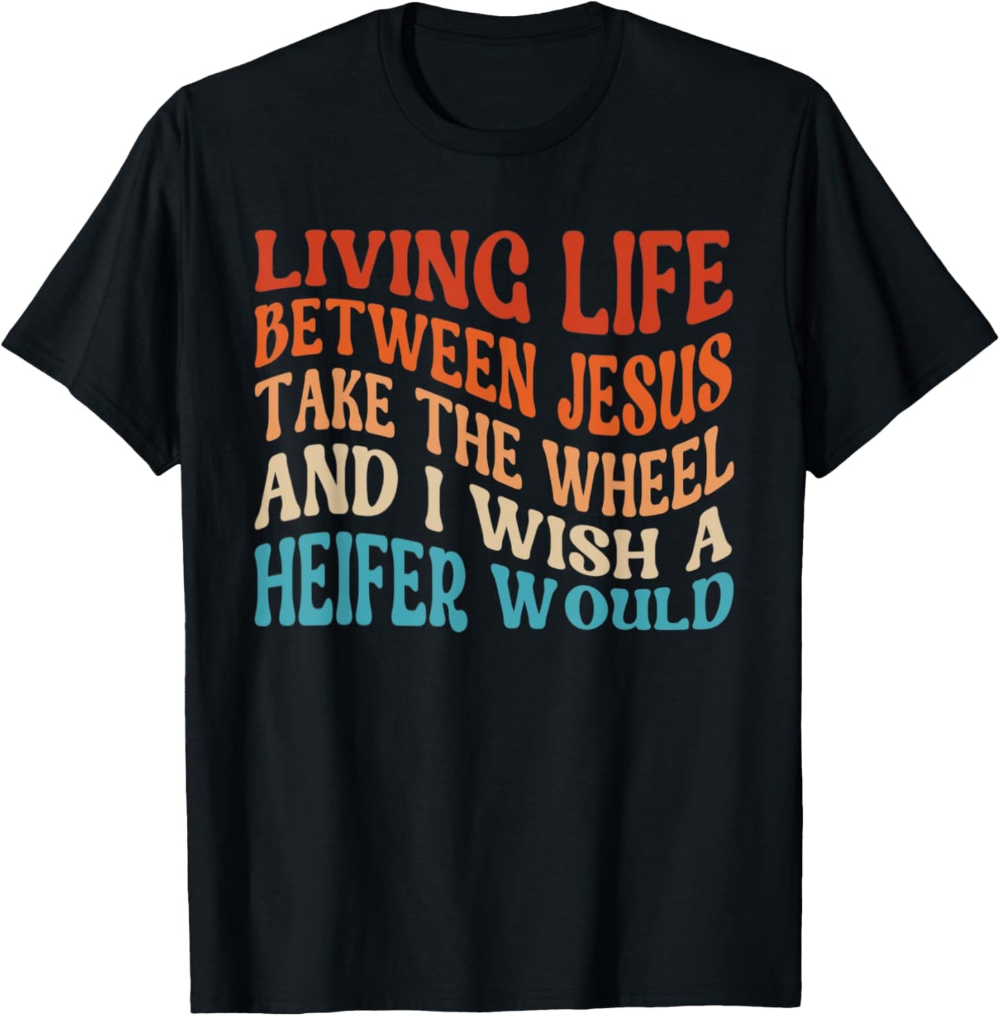 Living Life Between Jesus Take The Wheel I Wish A Heifer T-Shirt - T-Shirt | Black