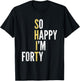 Funny 40th Birthday So Happy I'm Forty 40 Year Old Gag Gift T-Shirt - T-Shirt | Black
