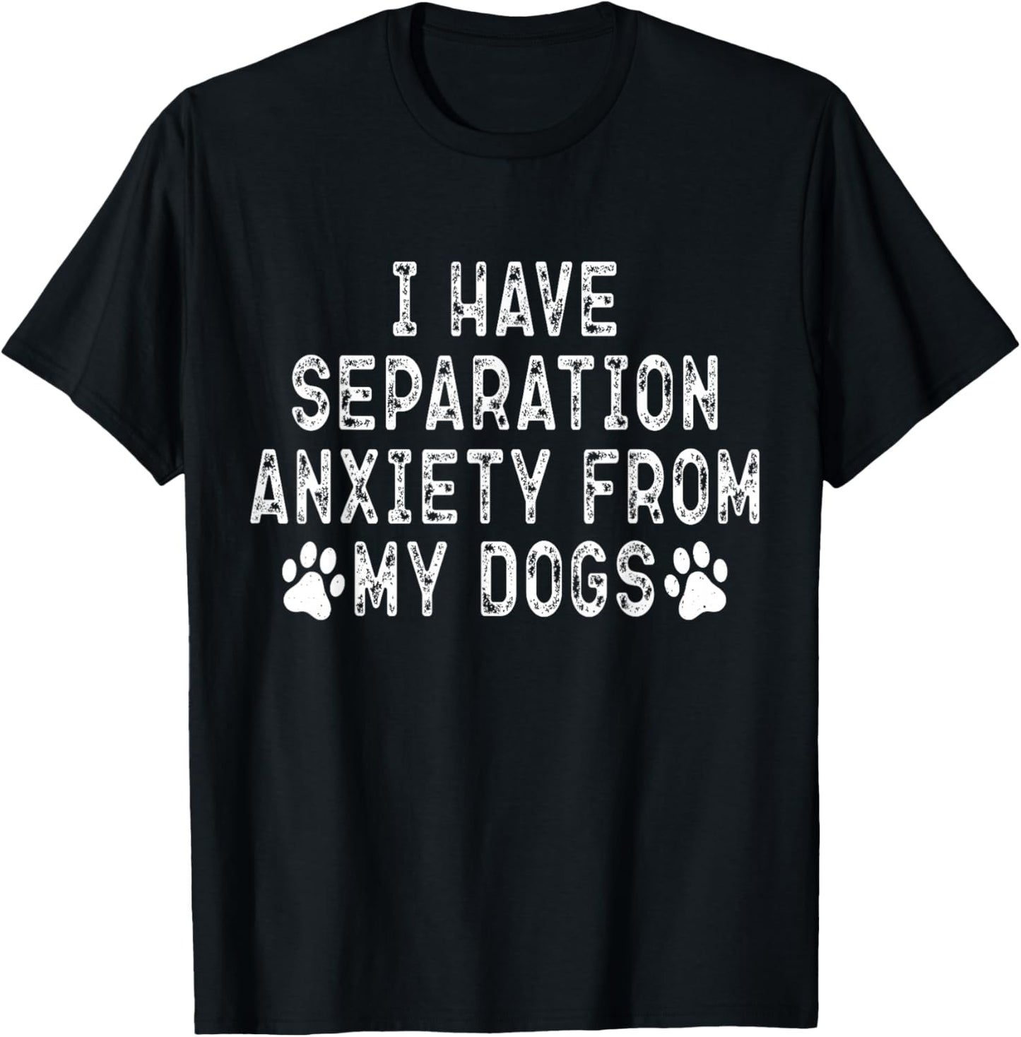 I Have Separation Anxiety From My Dogs Funny Dog Lover T-Shirt - T-Shirt | Black