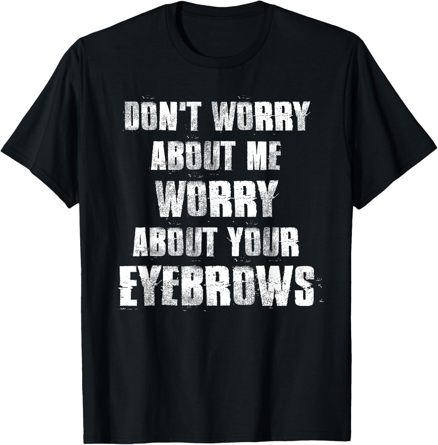 Don't Worry About Me Worry About Your Eyebrows T-Shirt - T-Shirt | Black