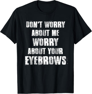 Don't Worry About Me Worry About Your Eyebrows T-Shirt - T-Shirt | Black