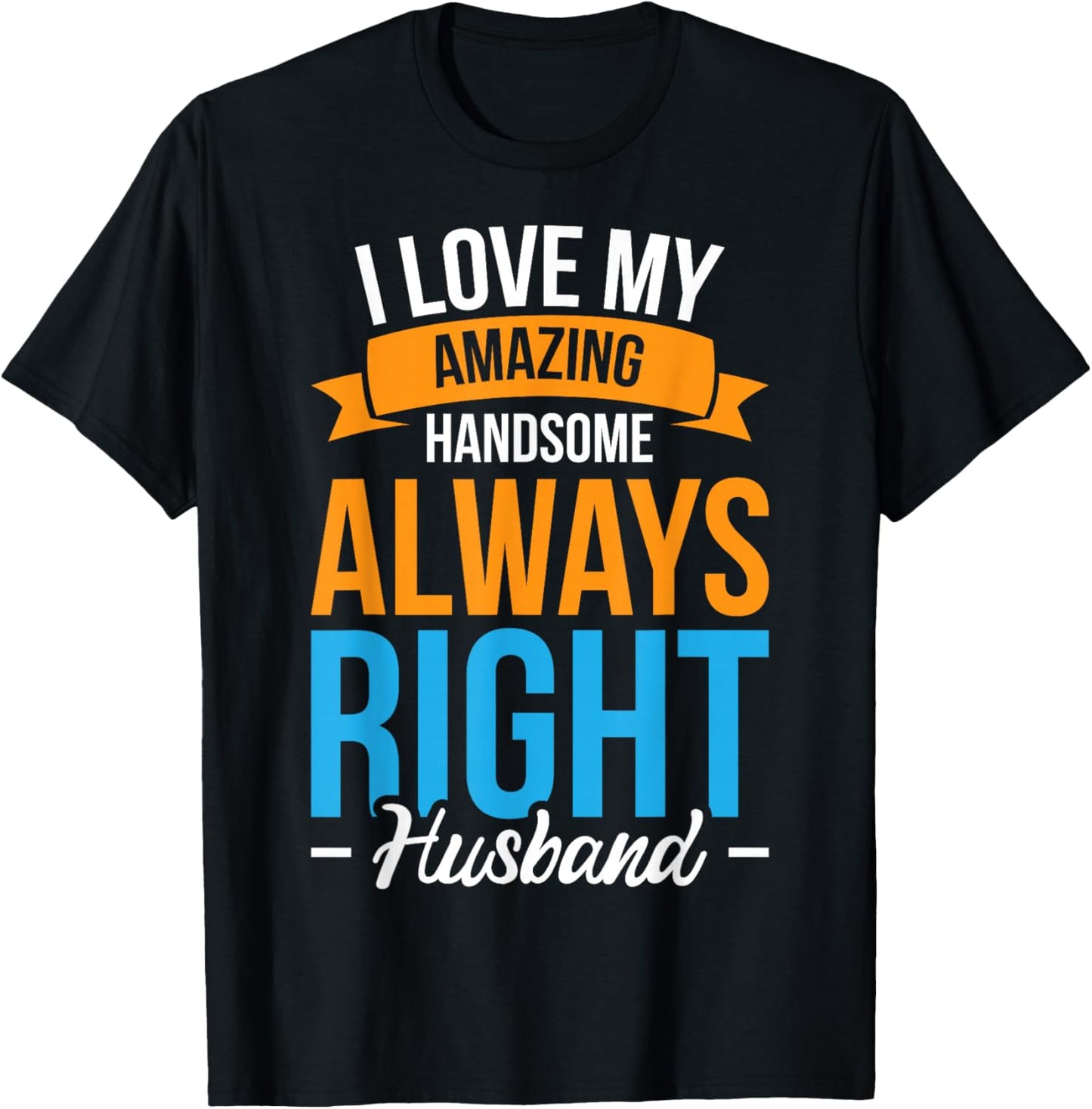 I Love My Amazing Handsome Always Right Husband T-Shirt - T-Shirt | Black