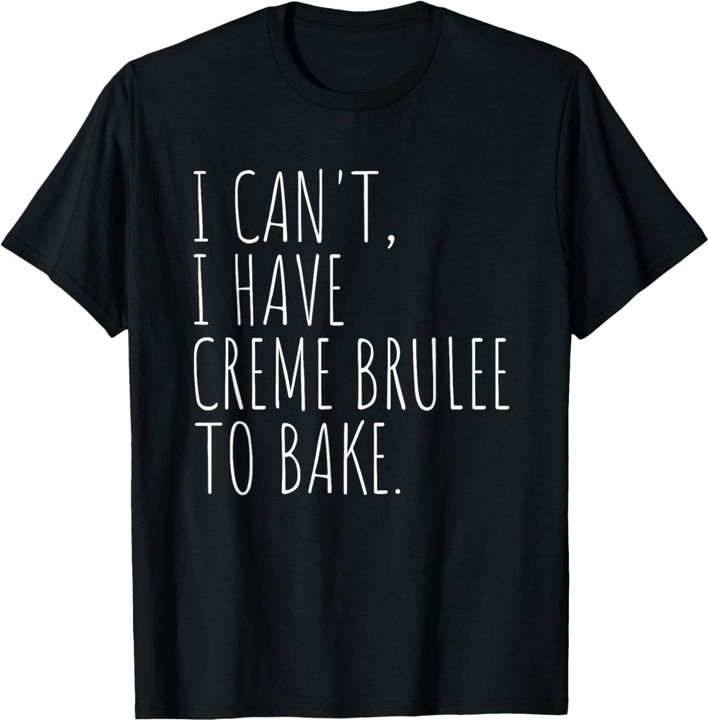 I Can't I Have Creme Brulee To Bake French Dessert Baking T-Shirt - T-Shirt | Black