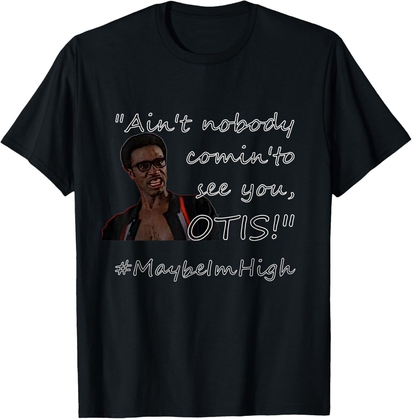 Ain't nobody comin'to see you OTIS! #MaybeImHigh T-Shirt - T-Shirt | Black