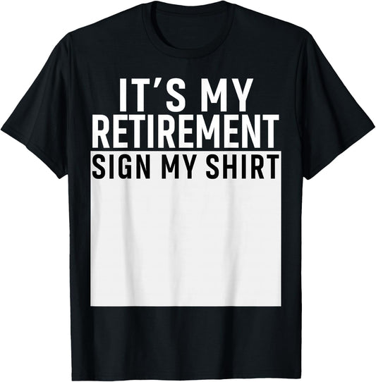 It's My Retirement Sign My Shirt Funny Retirement Party T-Shirt - T-Shirt | Black