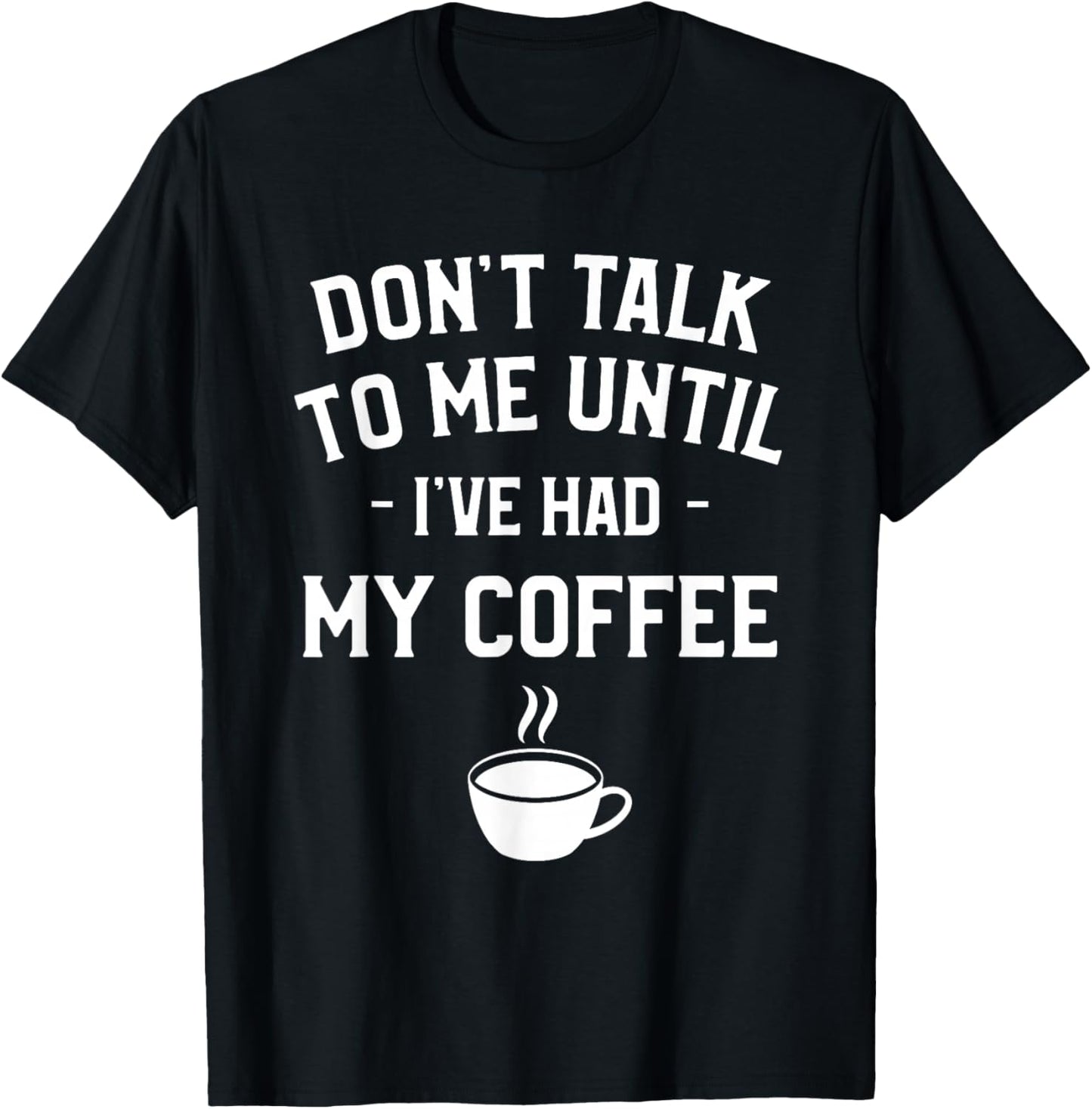Don't Talk To Me Until I've Had My Coffee Caffeine Lover T-Shirt - T-Shirt | Black