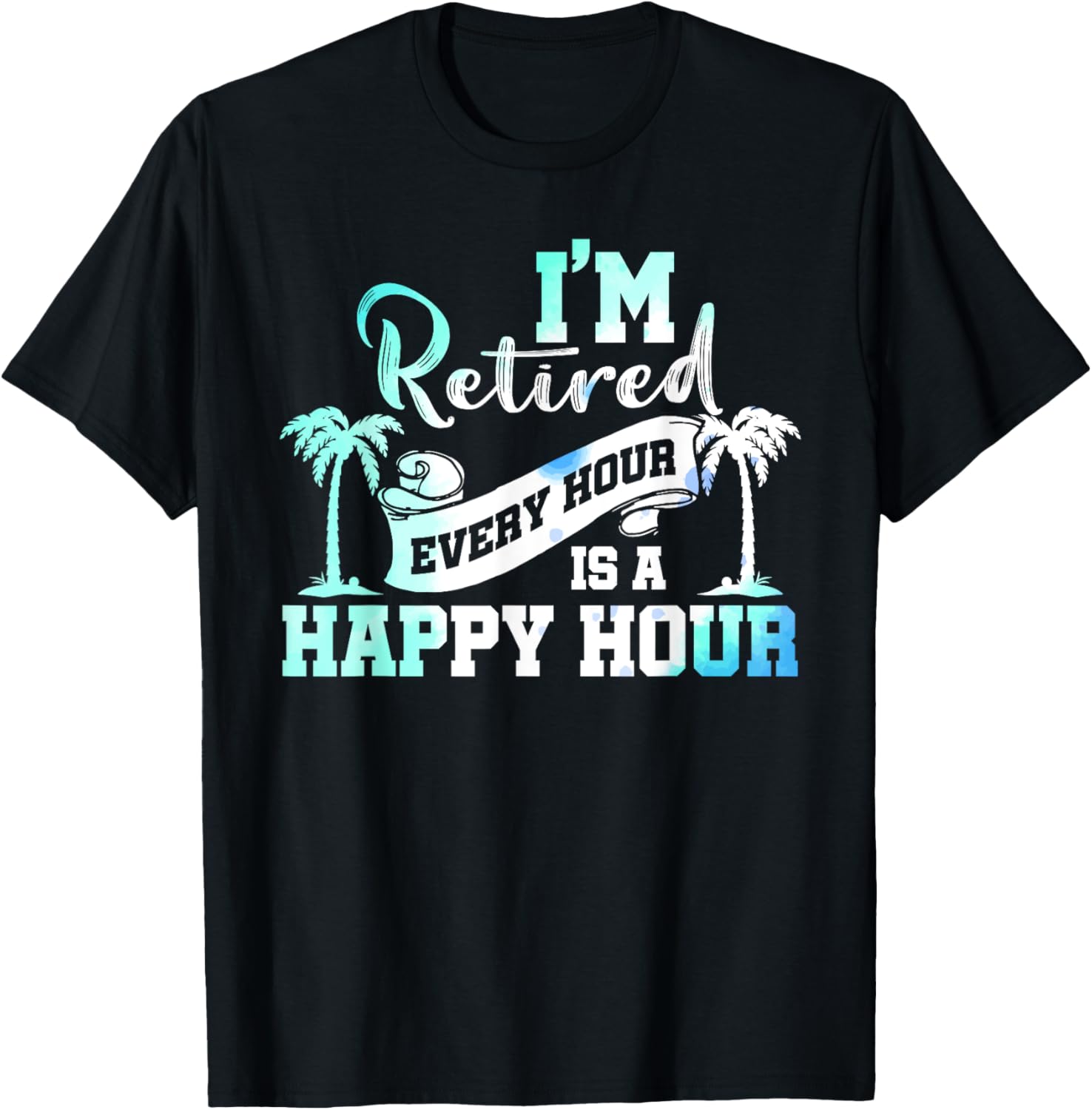 I'm Retired 2025 Every Hour Is A Happy Hour Beach Retirement T-Shirt - T-Shirt | Black