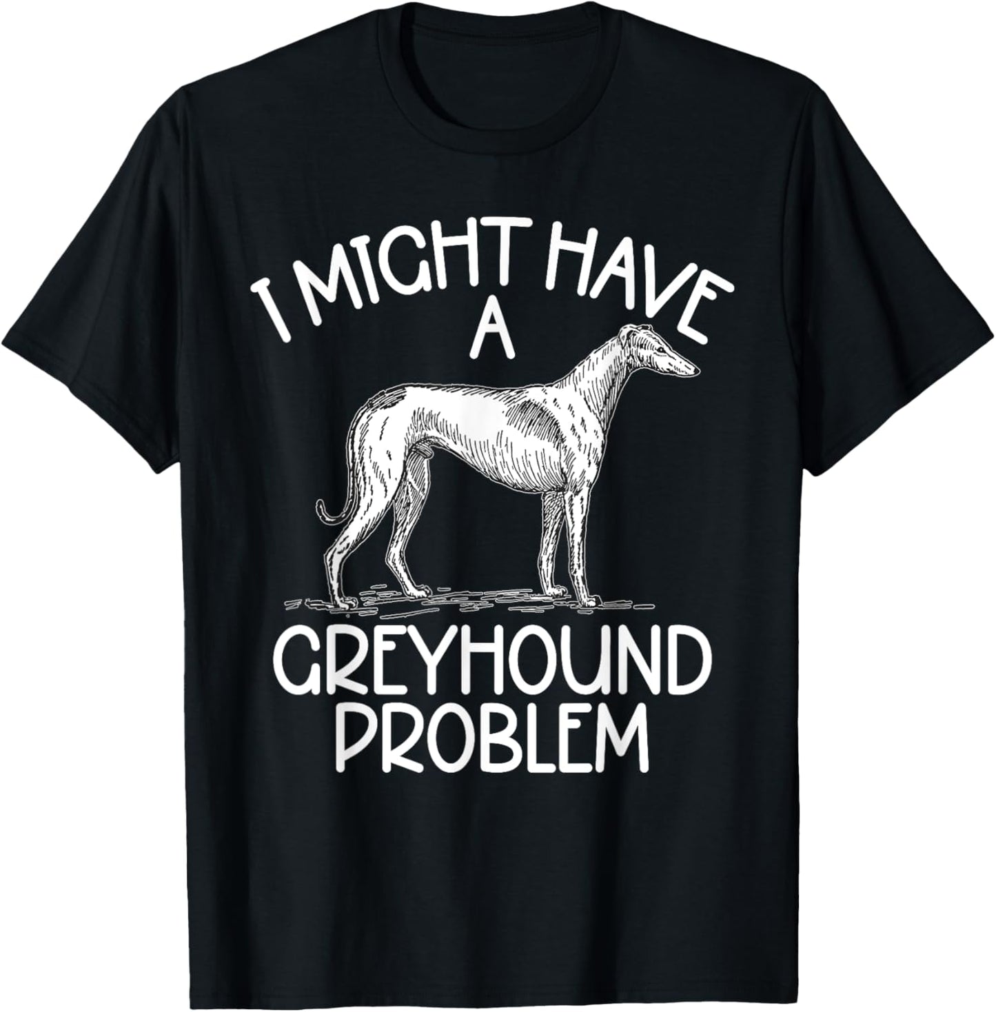 I might have a Greyhound Problem Greyhound T-Shirt - T-Shirt | Black
