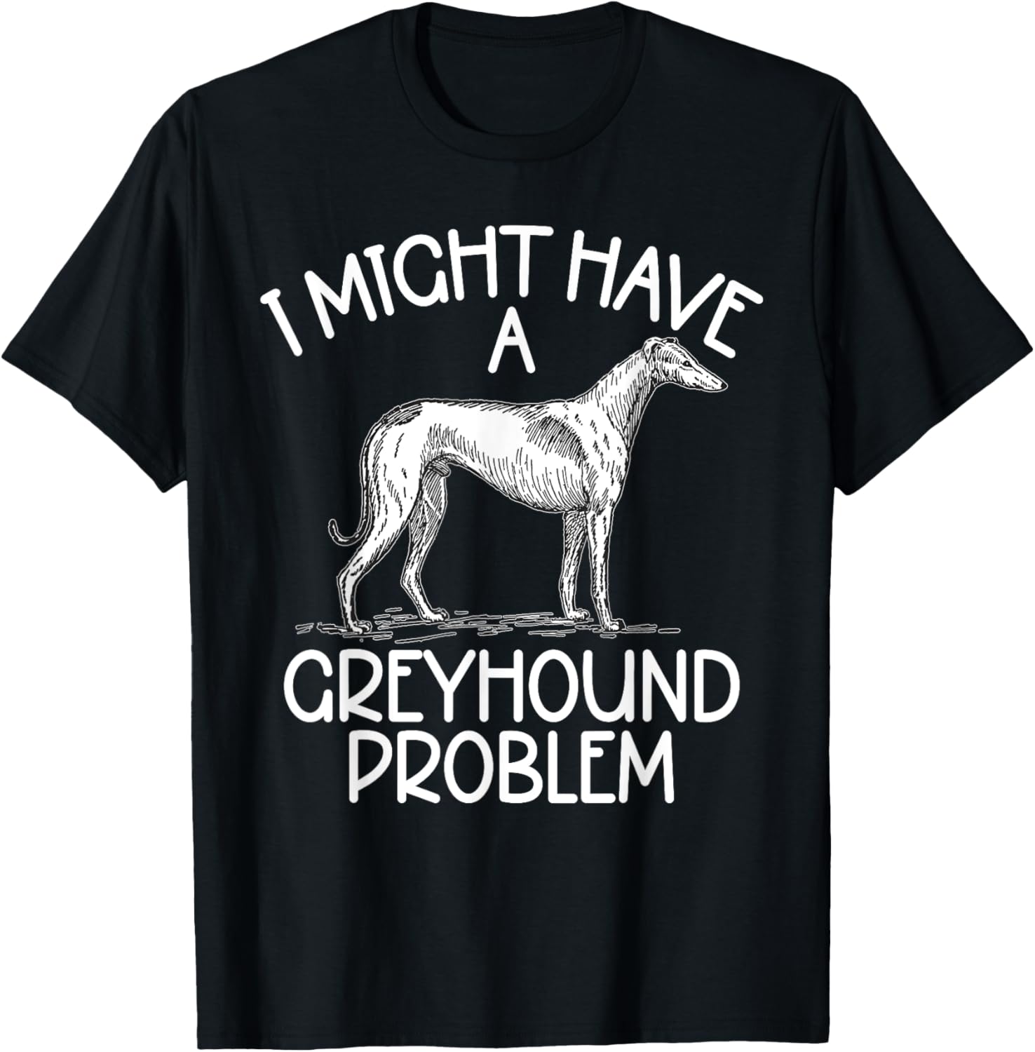 I might have a Greyhound Problem Greyhound T-Shirt - T-Shirt | Black